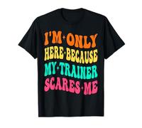 I'm Only Here Because My Trainer Scares Me Working Out Gym T-Shirt