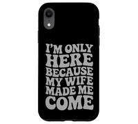 I'm Only Here Because My Wife Made Me Come Proud Husband Case for iPhone XR