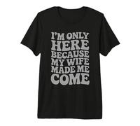 I'm Only Here Because My Wife Made Me Come Proud Husband Premium T-Shirt