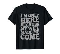 I'm Only Here Because My Wife Made Me Come Proud Husband T-Shirt