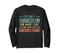 I'm only responsible for what I say not what you understand Long Sleeve T-Shirt