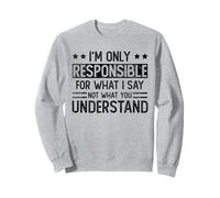 I'm only responsible for what I say not what you understand Sweatshirt