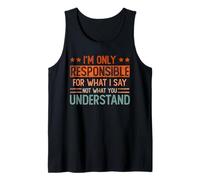 I'm only responsible for what I say not what you understand Tank Top