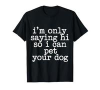 I'm Only Saying Hi So I Can Pet Your Dog Animal Lover - T-Shirt