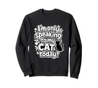 I'm Only Speaking To My Cat Today Funny Cat Saying Sweatshirt