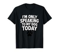 I'm Only Speaking to My Dog Today Funny Dog Saying T-Shirt