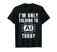 I'm Only Talking To AI Today Funny Artificial Intelligence T-Shirt