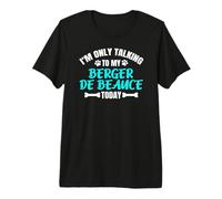 I'm Only Talking to My Berger De Beauce Today Beauceron Premium T-Shirt