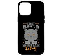 I'm only talking to my British Shorthair Today Case for iPhone 12 Pro Max