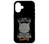 I'm only talking to my British Shorthair Today Case for iPhone 16