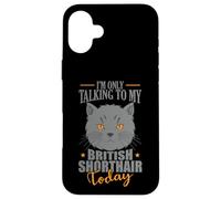 I'm only talking to my British Shorthair Today Case for iPhone 16 Plus