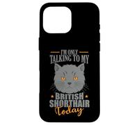 I'm only talking to my British Shorthair Today Case for iPhone 16 Pro Max