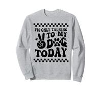 I'm Only Talking To My Dog Today Dog Lover Funny Dog Sweatshirt