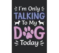 I'm Only Talking To My Dog Today: Funny Dog Lover Gifts / Blank Lined Journal To Write In For Notes, Ideas, Diary, To-Do Lists, Notepad - 100 Pages, "6 x 9" - Matte Finish