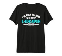 I'm Only Talking to My Labrador Today Lab Labby Premium T-Shirt