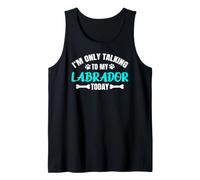 I'm Only Talking to My Labrador Today Lab Labby Tank Top