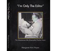 I'm Only the Editor: The Adventurous Life of Journalist Charles Hayes