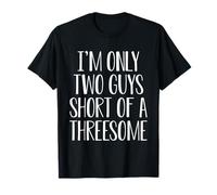 I'm Only Two Guys Short Of Threesome Funny Flirt Humor T-Shirt