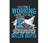 I'm Only Working Here To Buy Roller Skates: Roller Skating Notebook For A Roller Skater, Skater Boy And Skater Girl Who Enjoys Roller Blading.