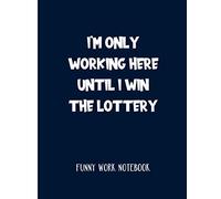 I'm Only Working Here Until I Win The Lottery: Funny Work Notebook And Gag Gift For Co-Workers