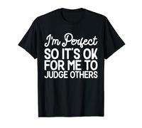 Im Perfect So It's Ok For Me To Judge Others - Funny Sarcasm T-Shirt