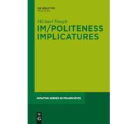 Im/Politeness Implicatures: 11 (Mouton Series in Pragmatics [MSP], 11)