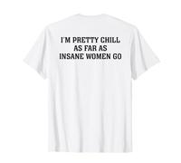 I'm Pretty Chill As Far As Insane Women Go (On Back) T-Shirt
