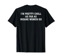 I'm Pretty Chill As Far As Insane Women Go (On Back) T-Shirt