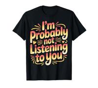 I'm Probably Not Listening to You Sarcastic Quotes - T-Shirt