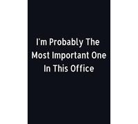 I'm Probably The Most Important One In This Office: Funny Lined Notebook For Work: 6x9 Inches: Novelty Notepad For The Office