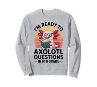 I'm Ready to Axolotl Questions in 6th Grade Back to School Sweatshirt