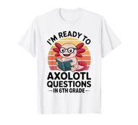 I'm Ready to Axolotl Questions in 6th Grade Back to School T-Shirt