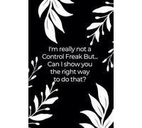 I'm Really Not a Control Freak But... Can I Show You the Right Way to Do That? (6 x 9 inches): Funny Blank Lined Paper Coworker Notebook with Black and White Floral Cover