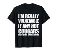 I'm Really Vulnerable If Any Hot Cougars Want To Take Funny T-Shirt