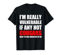 I'm Really Vulnerable If Any Hot Cougars Want To Take T-Shirt