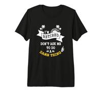 I'm Retired Don't Ask Me to Do A Damn Thing Funny Retirement Premium T-Shirt