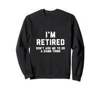 Im Retired Dont Ask Me To Do A Damn Thing Sweatshirt