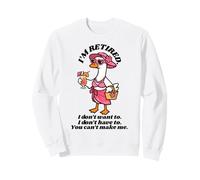 I'm retired, I don't want to I don't have to, can't make me Sweatshirt