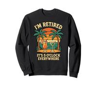 I'm Retired It's 5 O'Clock Everywhere Funny Retirement Sweatshirt