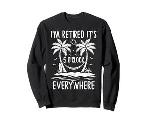 I'm Retired It's 5 O'Clock Everywhere Retirement Sweatshirt