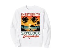 I'm Retired It's 5 O'Clock Everywhere Sweatshirt