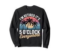 I'm Retired It's 5 o'clock Somewhere Funny Sweatshirt