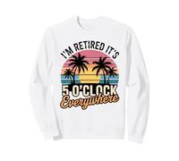 I'm Retired It's 5 o'clock Somewhere Funny Sweatshirt