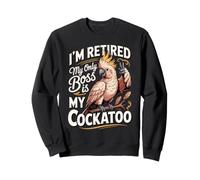 I'm Retired My Only Boss Is My Cockatoo Parrot Sweatshirt