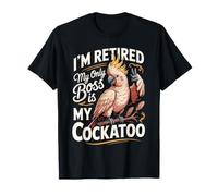 I'm Retired My Only Boss is My Cockatoo Parrot T-Shirt