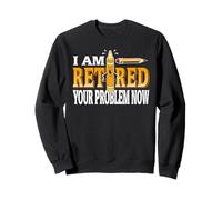 I'm Retired Now You’re the Problem Funny Quote Sweatshirt