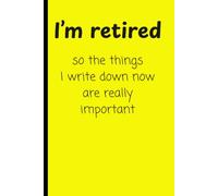 I'm retired so the things I write down are really important: funny notebook journal gift for friends, parents, siblings, grandparents and retirees or pesioners