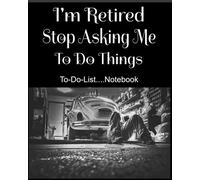 I'm Retired Stop Asking Me To Do Things To-Do Notebook
