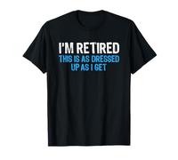 I'm Retired This is As Dressed Up As I Get Funny Retirement T-Shirt