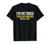 I'm Retired This is As Dressed Up As I Get Funny Retirement T-Shirt